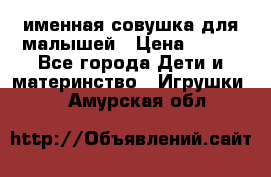 именная совушка для малышей › Цена ­ 600 - Все города Дети и материнство » Игрушки   . Амурская обл.